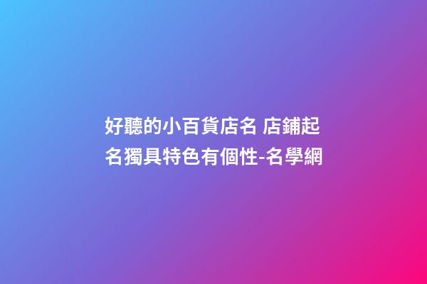 好聽的小百貨店名 店鋪起名獨具特色有個性-名學網